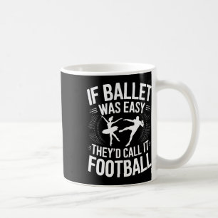 If Ballet Was Easy They'd Call It Football Ballet Coffee Mug