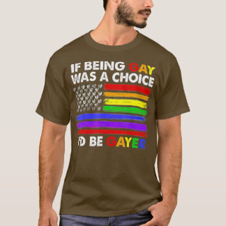 If Being Gay Was A Choice Id Be Gayer  Gay Pride  T-Shirt
