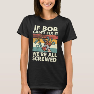 If Bob Can Fix It We Re All Screwed T-Shirt