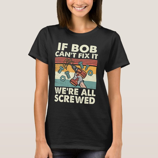 If Bob Can Fix It We Re All Screwed T-Shirt (Front)