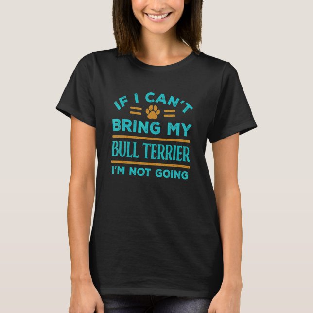 If Can't Bring My Bull Terrier Not Going Funny Dog T-Shirt (Front)