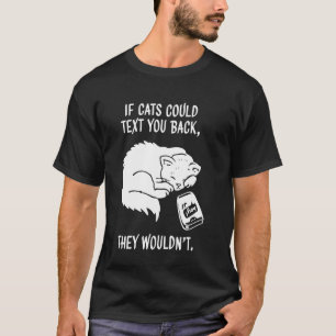 If Cats Could Text Back They Wouldn't Kitten Funny T-Shirt