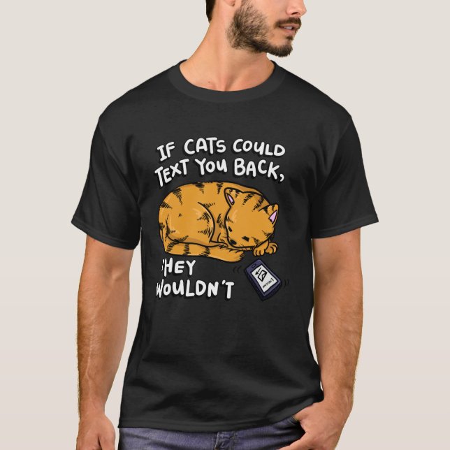 If Cats Could Text You Back They Wouldn t T-Shirt (Front)