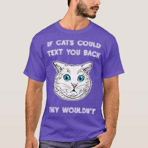 If Cats Could Text You Back They Wouldnt Cat Love T-Shirt