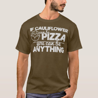 If Cauliflower Can Be Pizza You Can Be Anything  T-Shirt