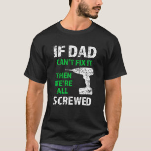 If Dad can't fix it, then we're all screwed funny T-Shirt