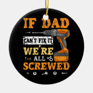 If Dad Can't Fix It We're All Screwed Father Day Ceramic Ornament
