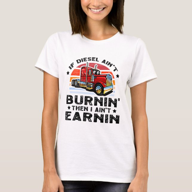 if diesel ain’t burnin then I ain’t earnin T-Shirt (Front)