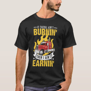 If Diesel Ain t Burning Then I Ain t Earning Truck T-Shirt