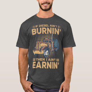 If Diesel Ain't Burnin Then I Ain't Earnin' Truck T-Shirt