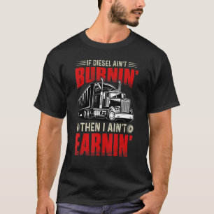 If Diesel Ain't Burnin' Then I Ain't Earnin' Truck T-Shirt