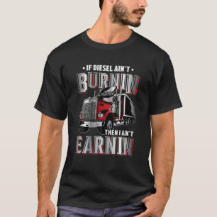 If Diesel Ain't Burnin Then I Ain't Earnin Truck T-Shirt