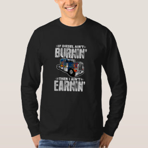 If Diesel Ain't Burnin Then I Ain't Earnin Trucker T-Shirt