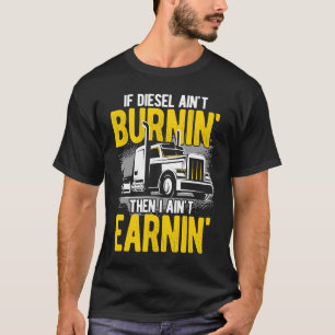 If Diesel Ain't Burnin' Then I Ain't Earning Truck T-Shirt