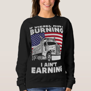If Diesel Ain't Burning I Aint Earning Truck Drive Sweatshirt