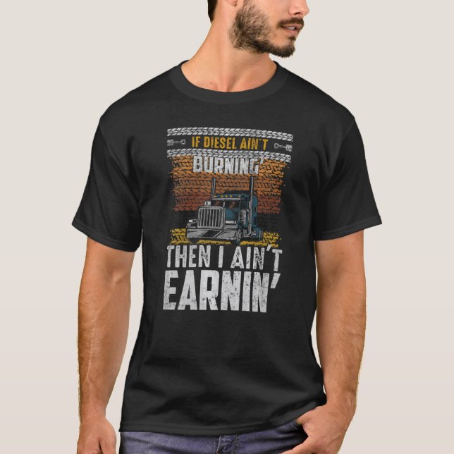 If Diesel Ain't Burning Then I Ain't Earnin   T-Shirt (Front)