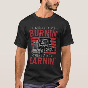 If Diesel Ain'T Burning Then I Ain'T Earning Truck T-Shirt
