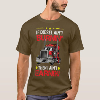 If Diesel Aint Burning Then I Aint Erarning Truck T-Shirt