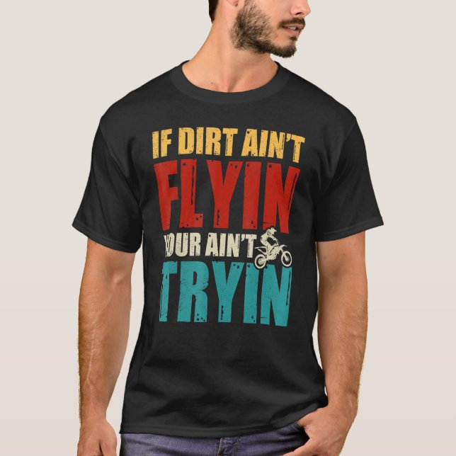 If Dirt Ain't Flying You Ain't Trying  Dirt Bike B T-Shirt (Front)
