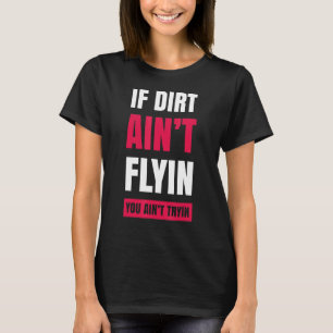 If Dirt Ain't Flying You Ain't Trying Dirt Bike Ri T-Shirt
