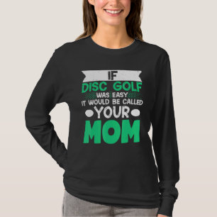If Disc Golf Was Easy It Would Be Called Your Mom T-Shirt
