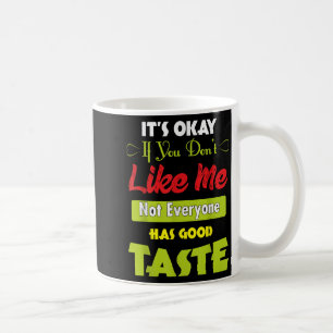 If Dont Like Me Not Everyone Has Good Taste Funny  Coffee Mug