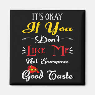 If Dont Like Me Not Everyone Has Good Taste Funny Magnet