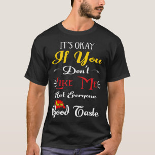 If Dont Like Me Not Everyone Has Good Taste Funny  T-Shirt