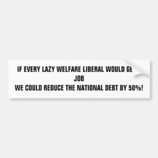 IF EVERY LAZY WELFARE LIBERAL WOULD GET A JOB W... BUMPER STICKER