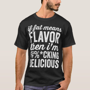 If Fat Means Flavour Then Im Delicious T-Shirt