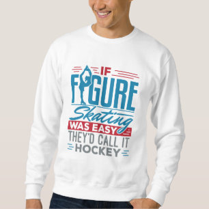 If Figure Skating Was Easy They'd Call It Hockey Sweatshirt