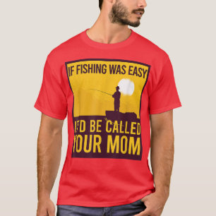 If Fishing Was Easy Itd Be Called Your Mom Funny F T-Shirt