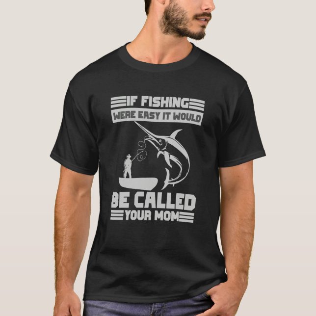 If Fishing Were Easy It Would Be Called Your Mom F T-Shirt (Front)
