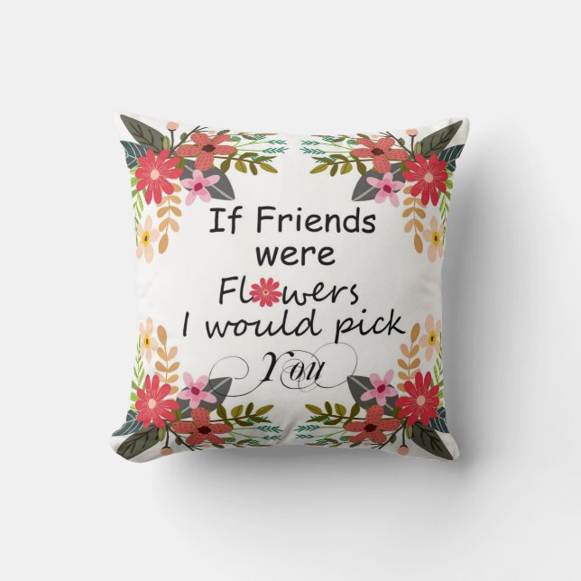 If Friends Were Flowers I Would Pick You Floral Throw Pillow (Front)
