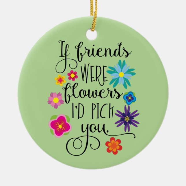 If Friends Were Flowers I'd Pick You Ceramic Ornament (Front)