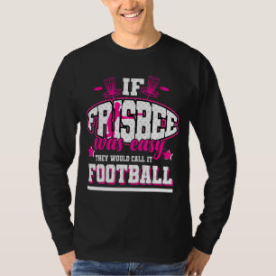 If Frisbee Was Easy They'd Call It Football T-Shirt