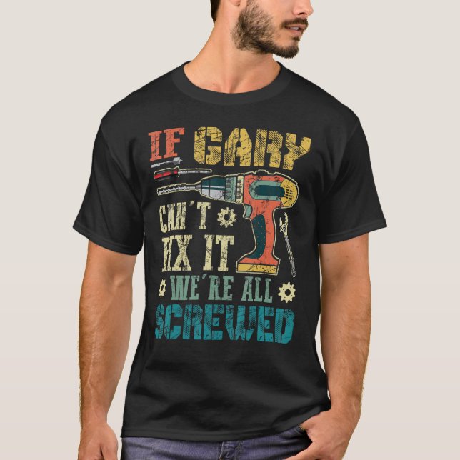 If Gary Can't Fix it We're All Screwed Funny Fathe T-Shirt (Front)