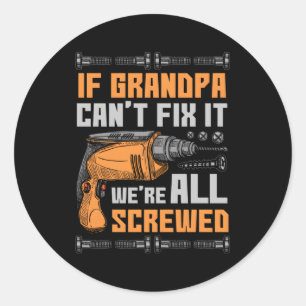 If Grandpa Can'T Fix It We'Re All Screwed Classic Round Sticker