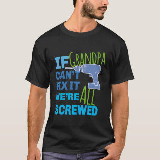 If Grandpa Can'T Fix It We'Re All Screwed T-Shirt