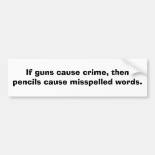 If guns cause crime, then pencils cause........ bumper sticker