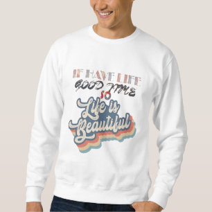 IF HAVE GOOD TIME SO LIFE IS BEAUTYFUL T-SHIRT SWEATSHIRT
