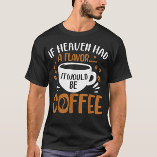 If Heave Had A Flavour It Would Be CoffeeCoffee T-Shirt