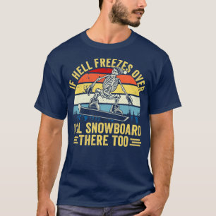 If Hell Freezes Over Ill Snowboard There Too Snowb T-Shirt