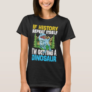 If History Repeat Itself I'm Getting A Dinosaur T-Shirt