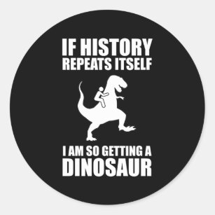 If History Repeats Itself I Am Getting A Dinosaur Classic Round Sticker