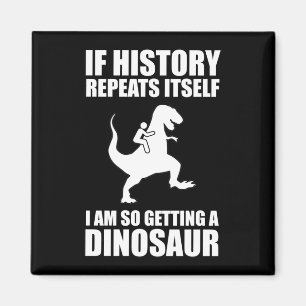 If History Repeats Itself I Am Getting A Dinosaur Magnet