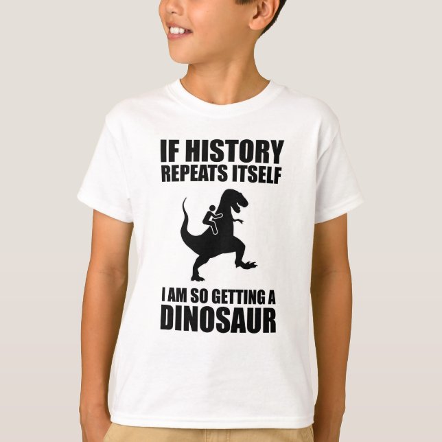 If History Repeats Itself I Am Getting A Dinosaur T-Shirt (Front)