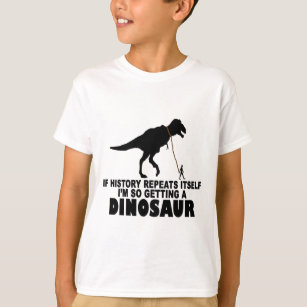If history repeats itself I'm getting a Dinosaur T T-Shirt