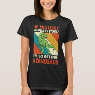 If History Repeats Itself I'm So Getting A Dinosau T-Shirt