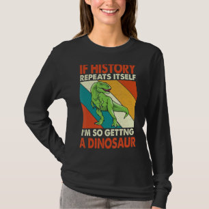 If History Repeats Itself I'm So Getting A Dinosau T-Shirt